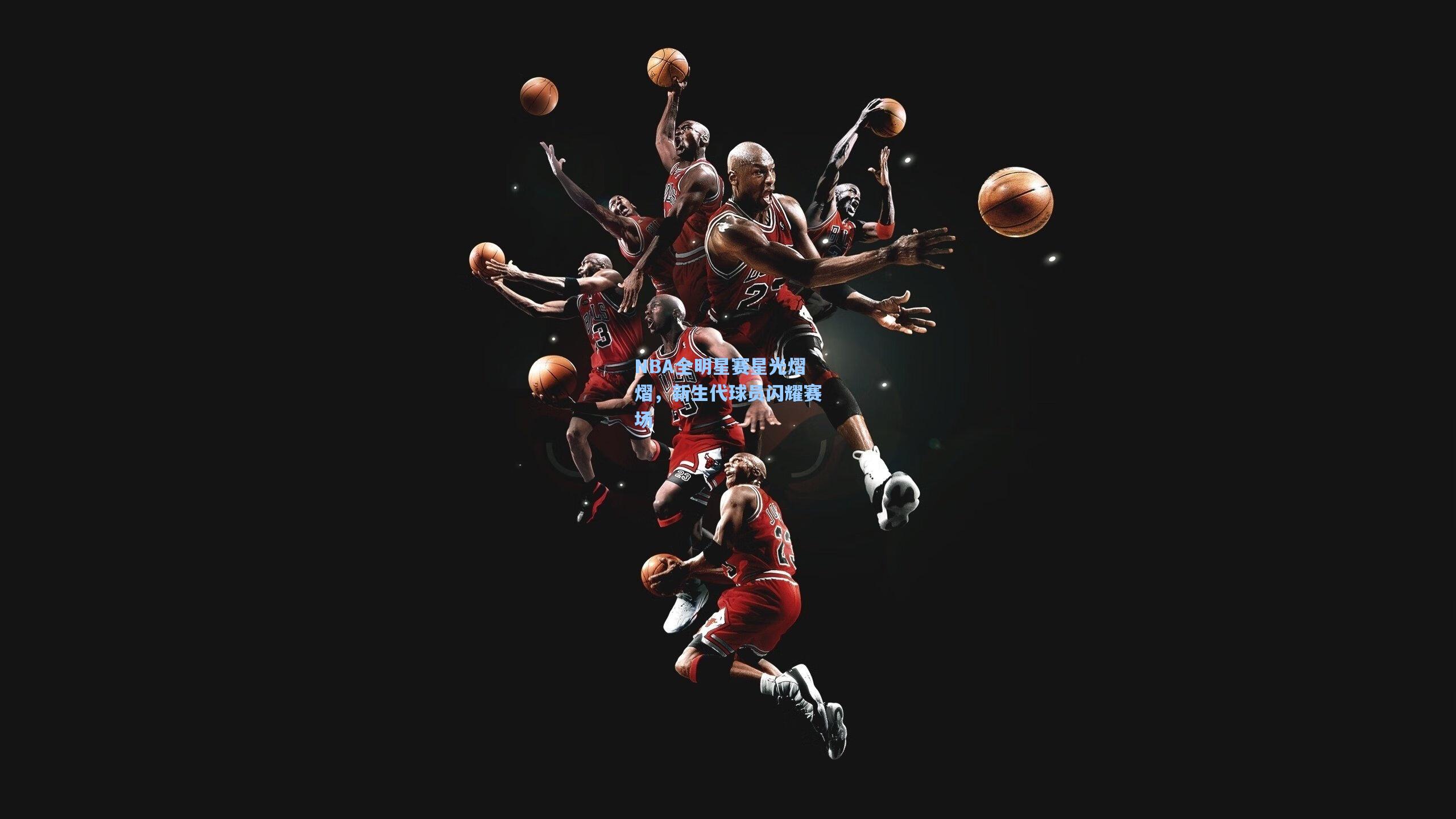 NBA全明星赛星光熠熠,新生代球员闪耀赛场