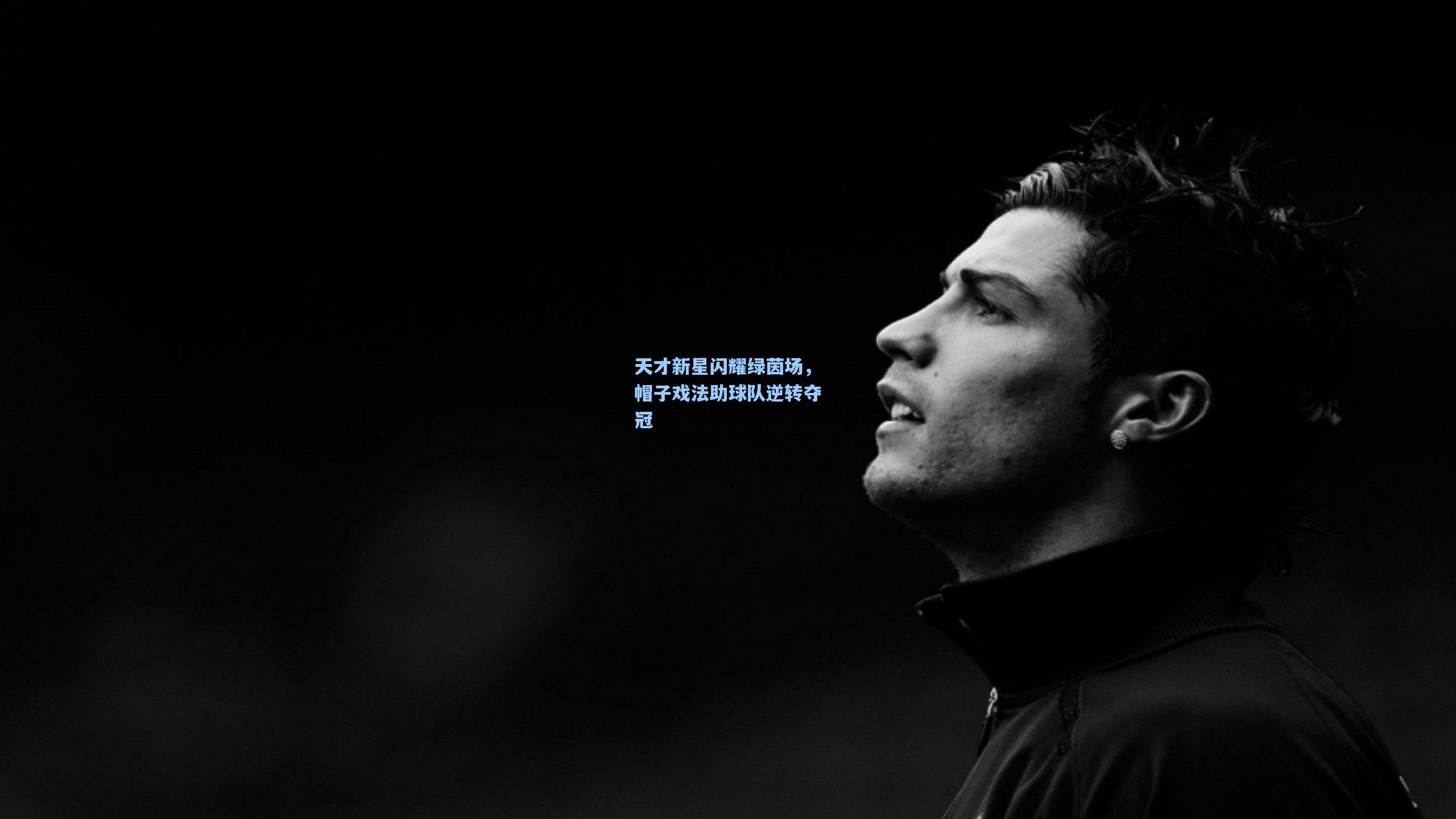天才新星闪耀绿茵场，帽子戏法助球队逆转夺冠