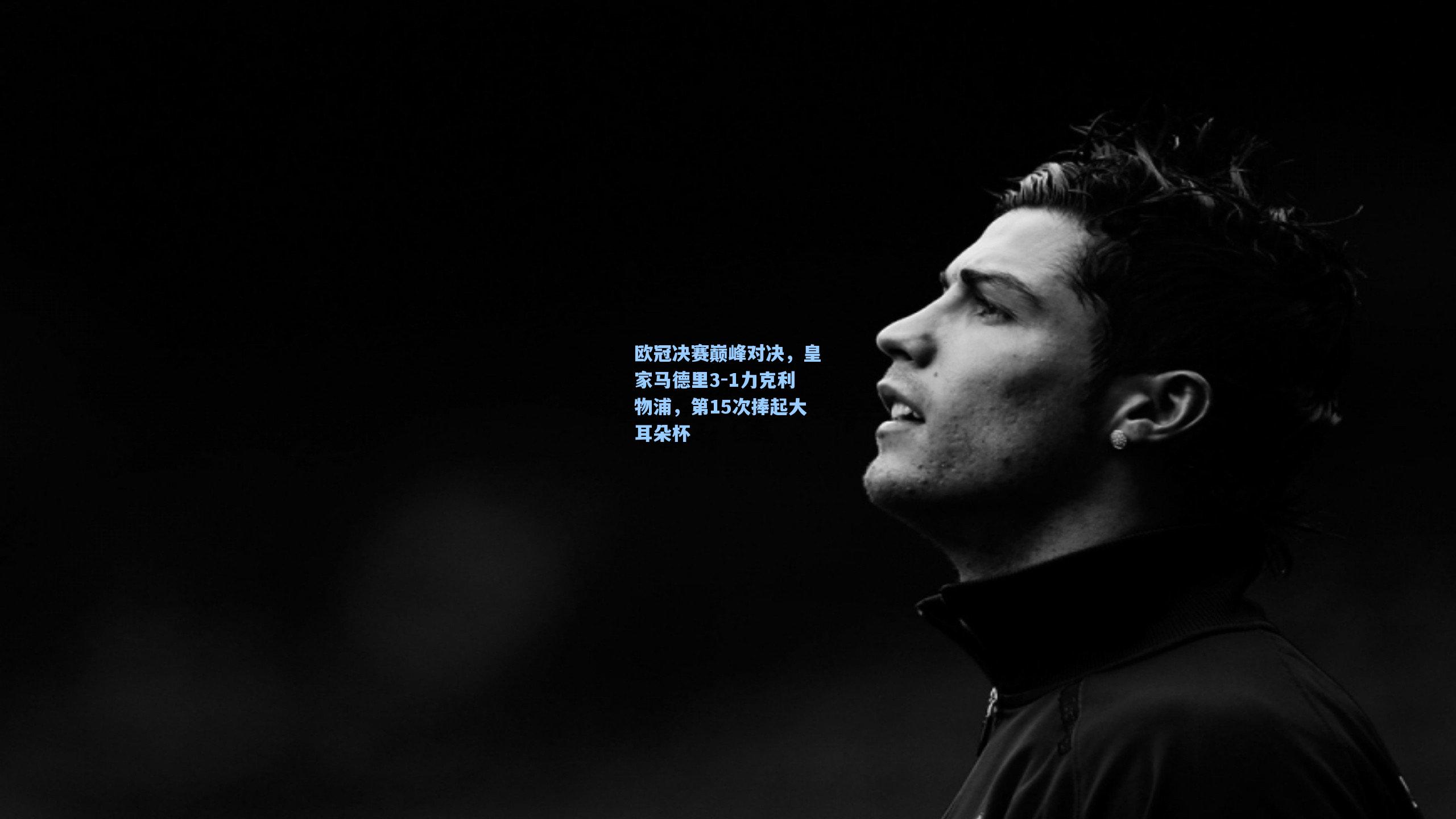 欧冠决赛巅峰对决，皇家马德里3-1力克利物浦，第15次捧起大耳朵杯