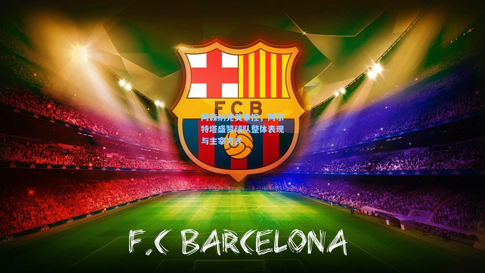 阿森纳完美掌控，阿尔特塔盛赞球队整体表现与主宰方式