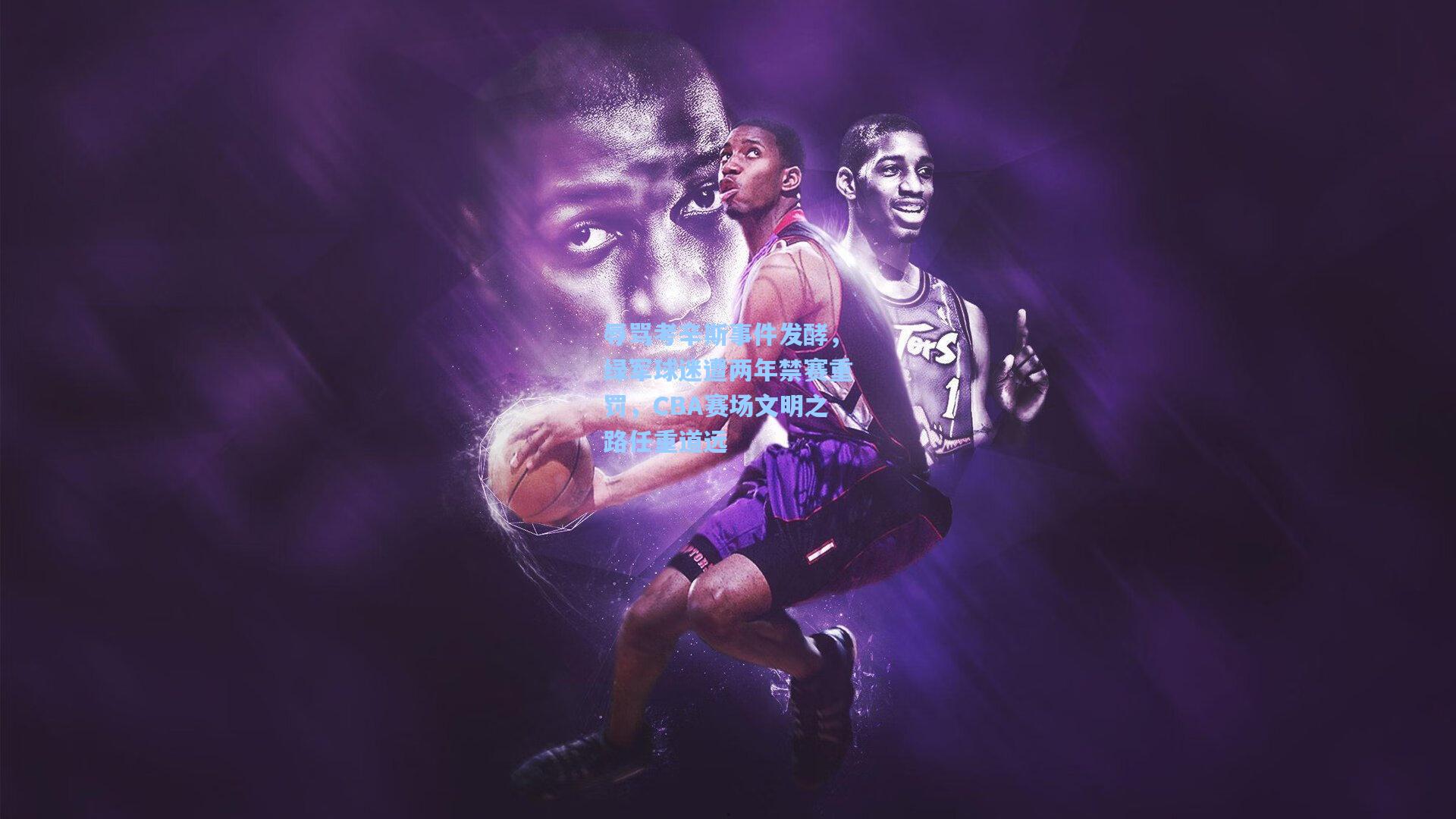 辱骂考辛斯事件发酵，绿军球迷遭两年禁赛重罚，CBA赛场文明之路任重道远