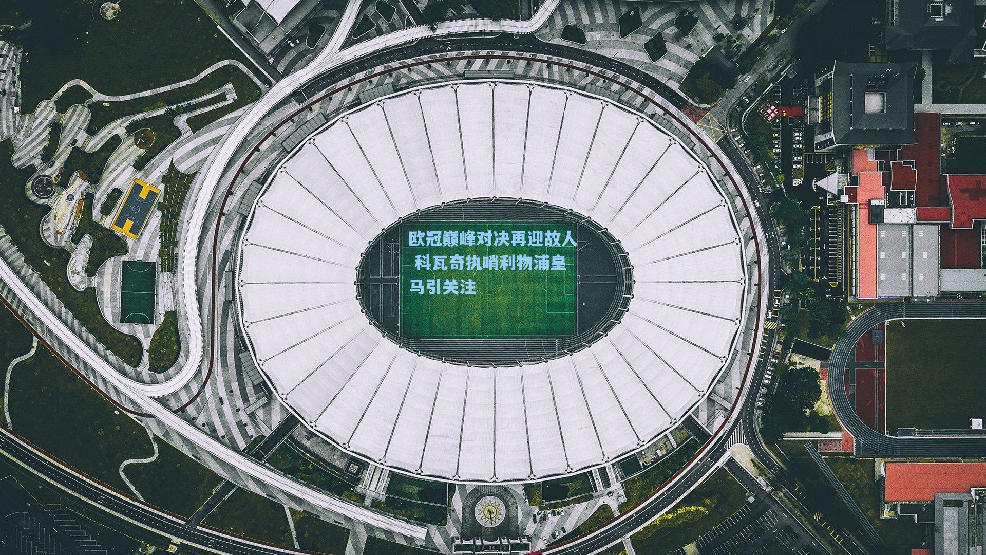 欧冠巅峰对决再迎故人 科瓦奇执哨利物浦皇马引关注