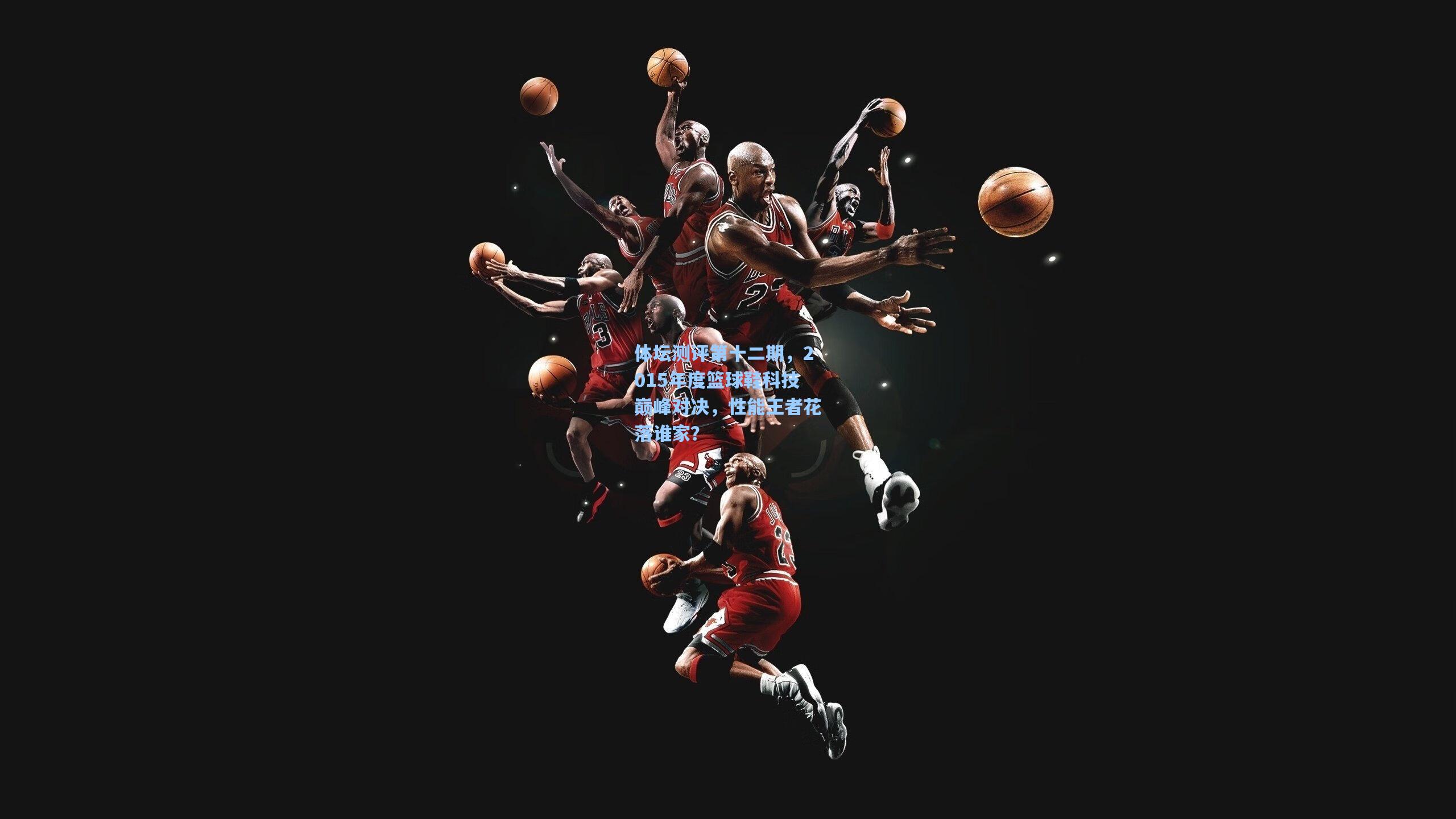 体坛测评第十二期，2015年度篮球鞋科技巅峰对决，性能王者花落谁家？