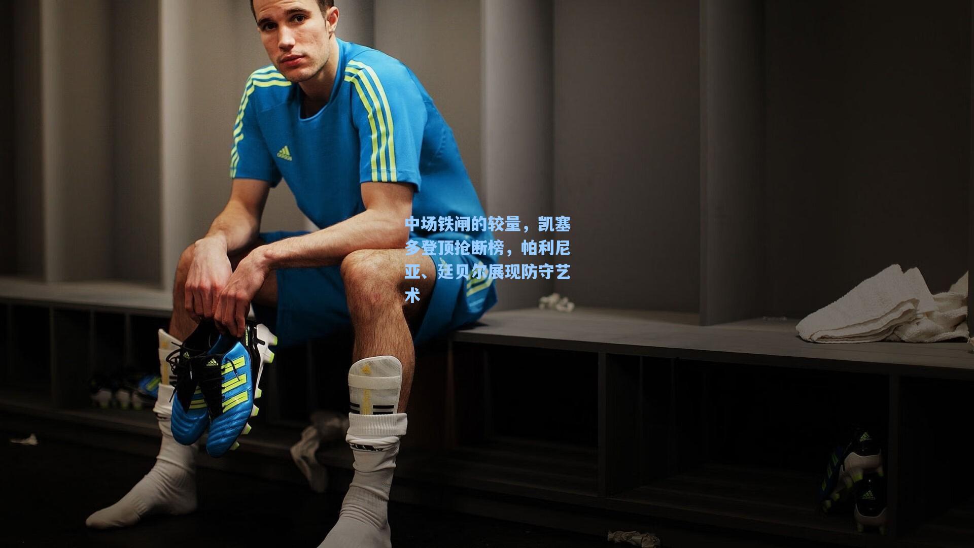 中场铁闸的较量，凯塞多登顶抢断榜，帕利尼亚、廷贝尔展现防守艺术