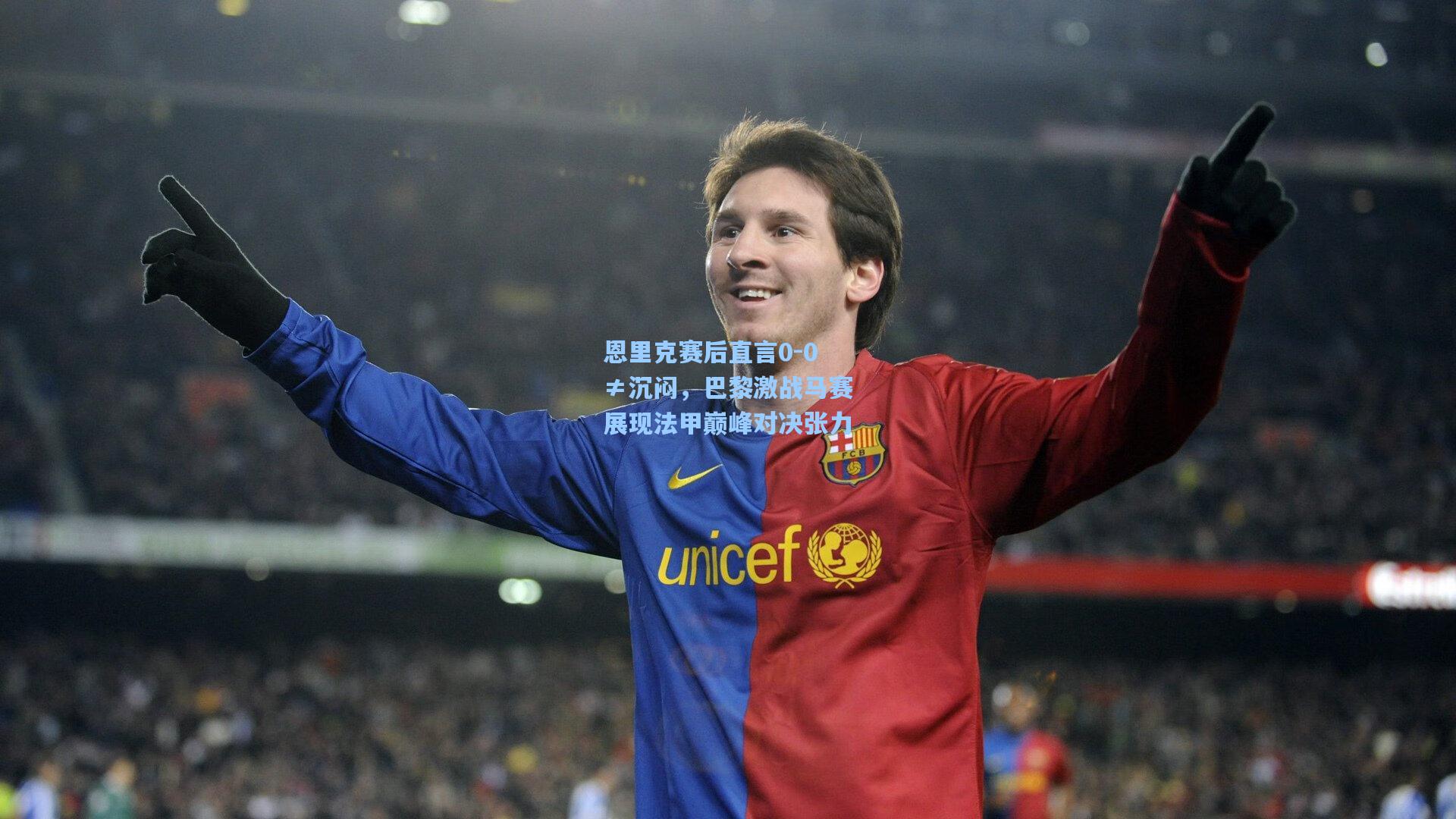 恩里克赛后直言0-0≠沉闷，巴黎激战马赛展现法甲巅峰对决张力