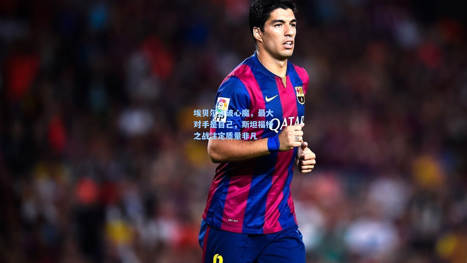 埃贝尔点破心魔，最大对手是自己，斯坦福桥之战注定质量非凡