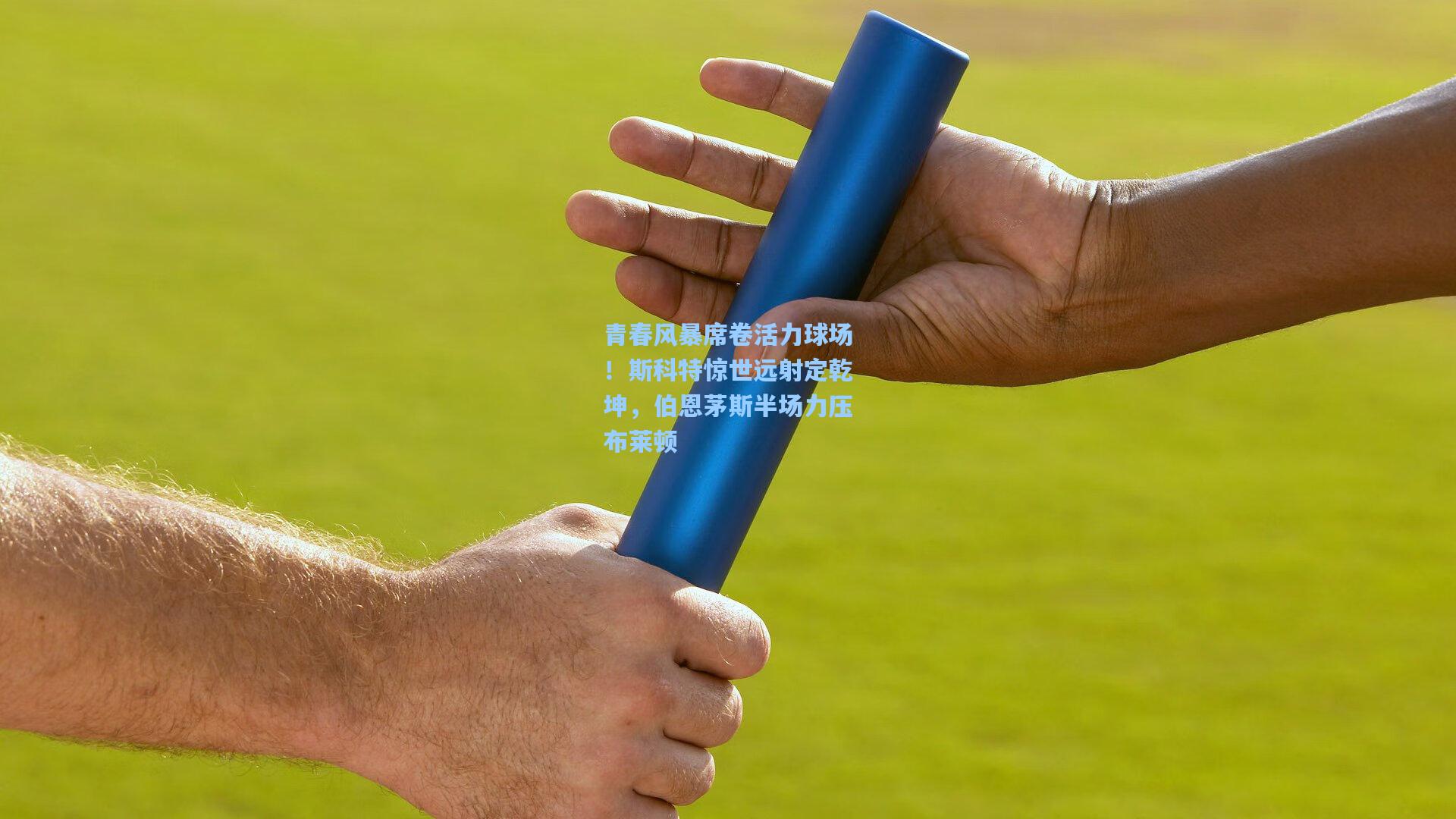 青春风暴席卷活力球场！斯科特惊世远射定乾坤，伯恩茅斯半场力压布莱顿