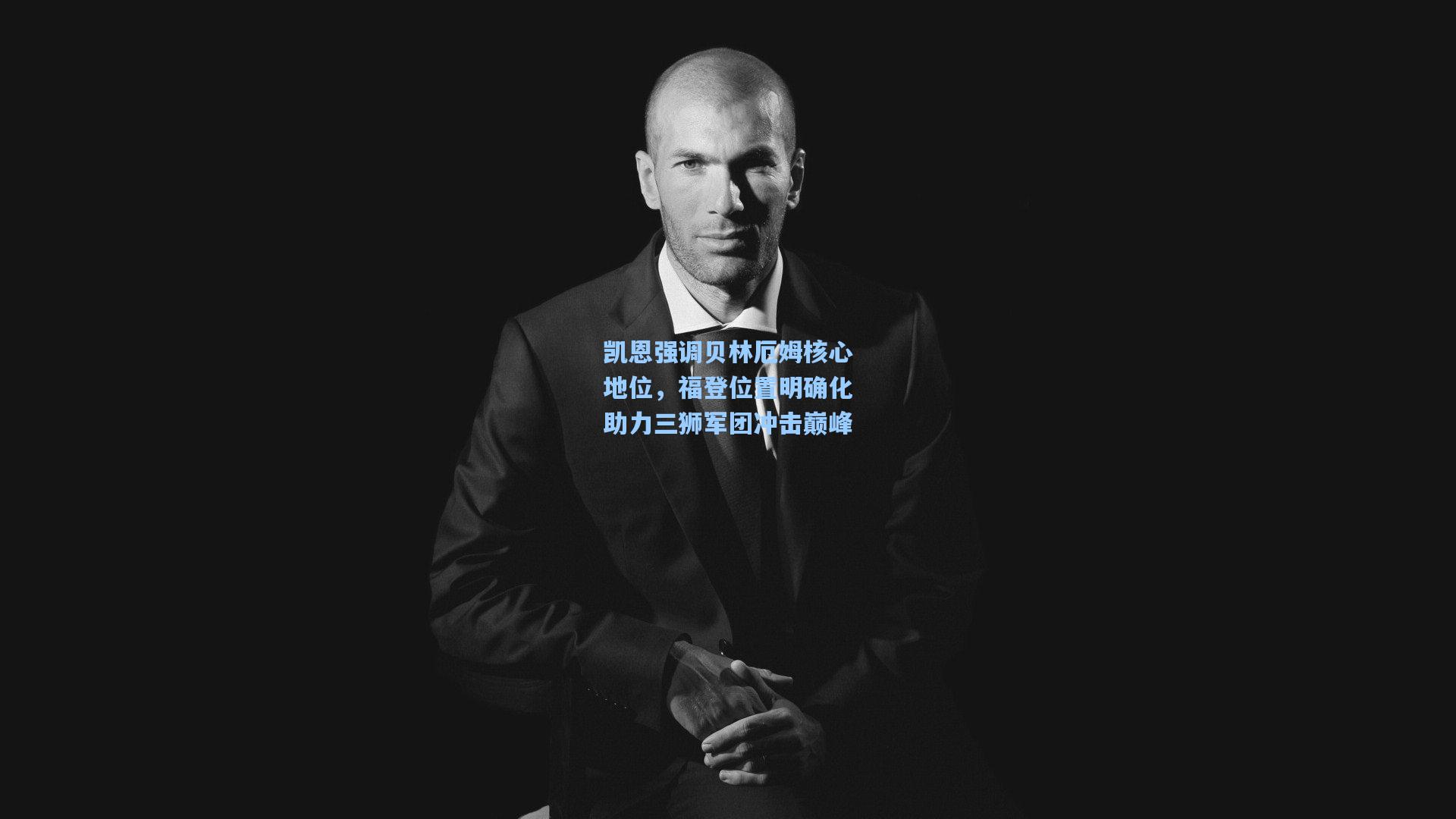 凯恩强调贝林厄姆核心地位，福登位置明确化助力三狮军团冲击巅峰