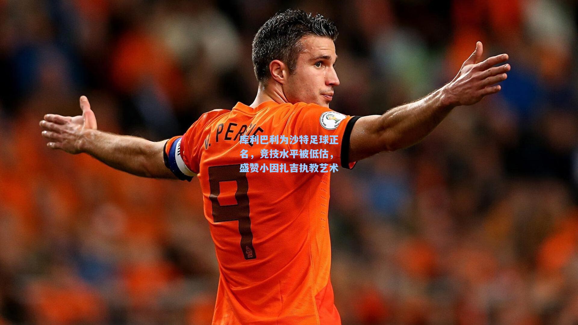 库利巴利为沙特足球正名,竞技水平被低估,盛赞小因扎吉执教艺术