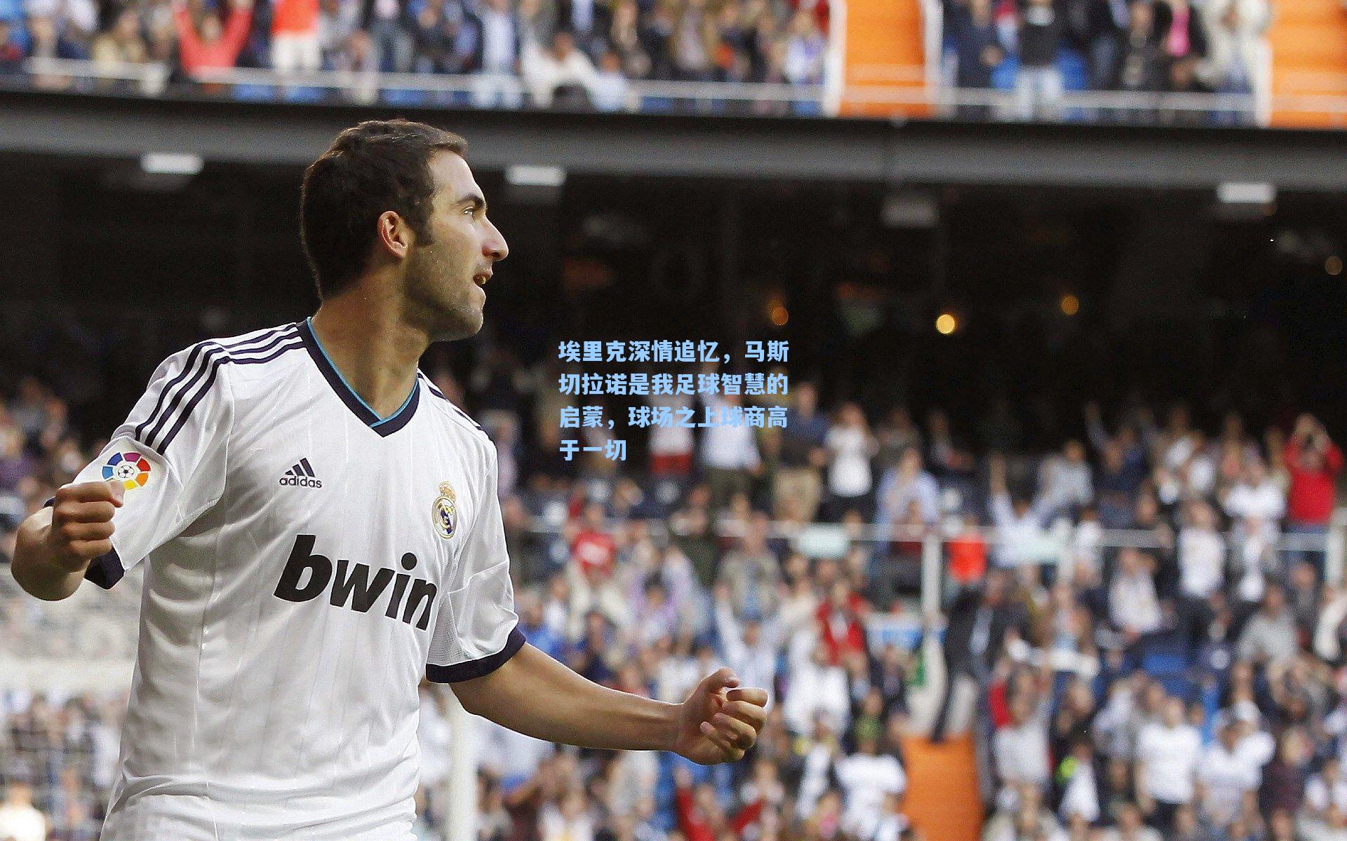 埃里克深情追忆,马斯切拉诺是我足球智慧的启蒙,球场之上球商高于一切