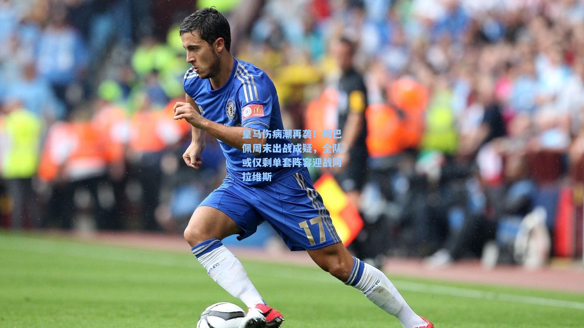 皇马伤病潮再袭！姆巴佩周末出战成疑，全队或仅剩单套阵容迎战阿拉维斯