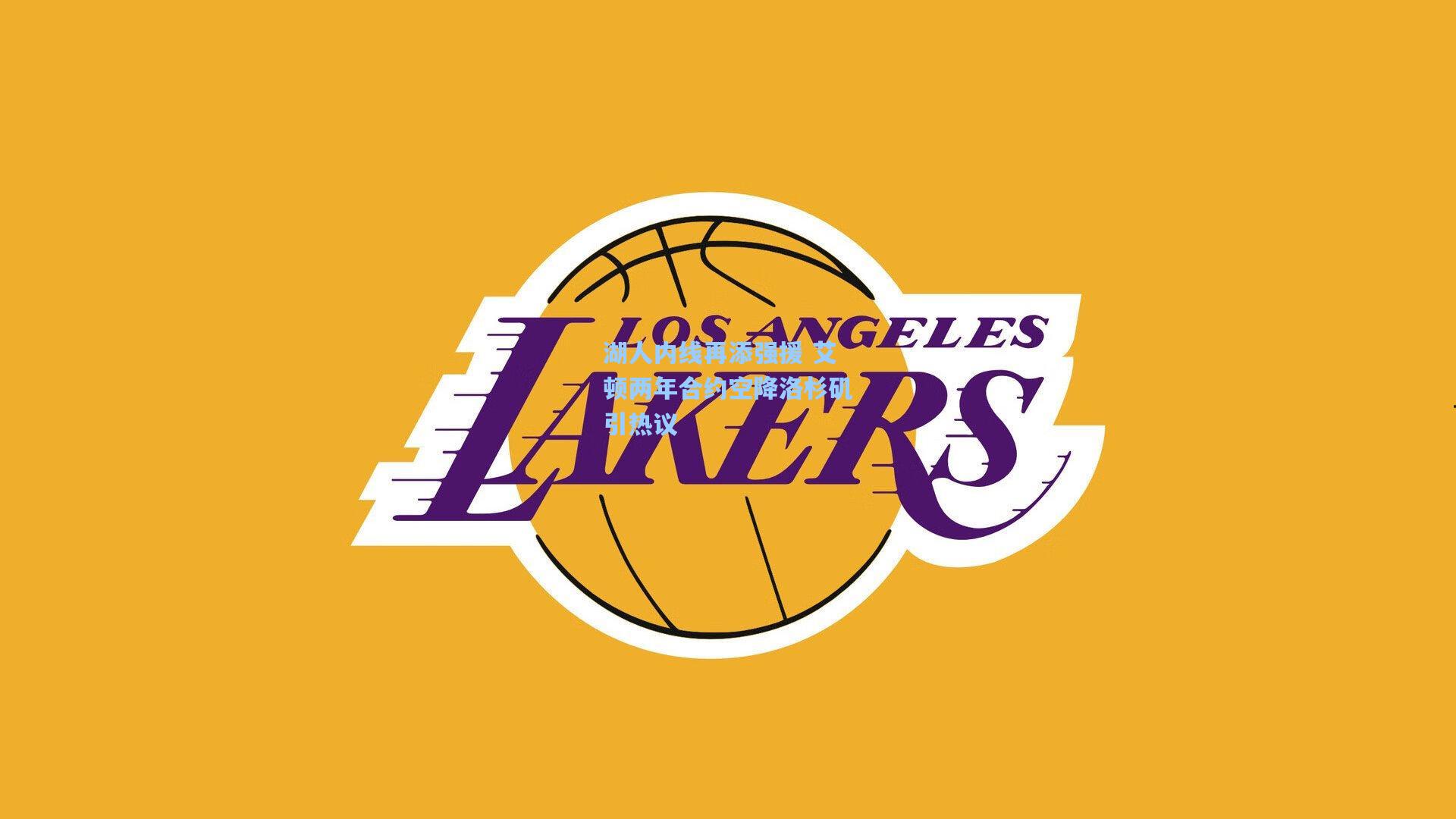 湖人内线再添强援 艾顿两年合约空降洛杉矶引热议